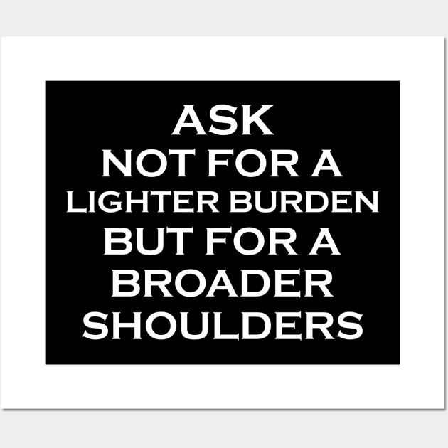 Motivational Ask not for lighter burden broader shoulders Shirt Wall Art by mo designs 95